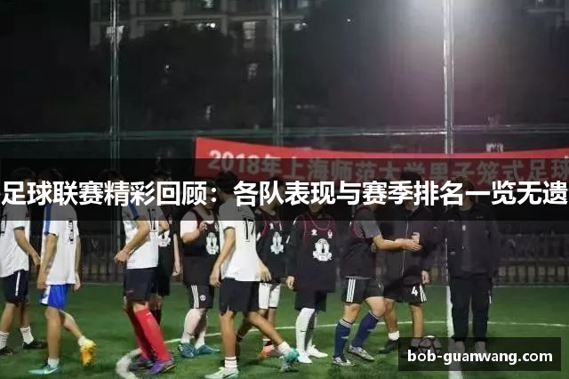 足球联赛精彩回顾：各队表现与赛季排名一览无遗